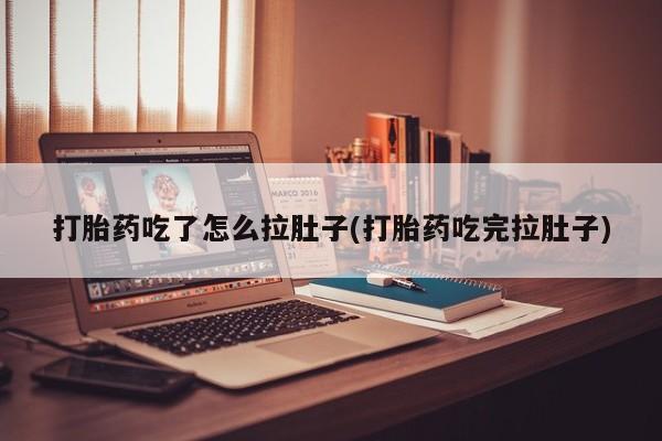 药流药微信打胎药吃了怎么拉肚子(打胎药吃完拉肚子)